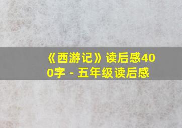 《西游记》读后感400字 - 五年级读后感